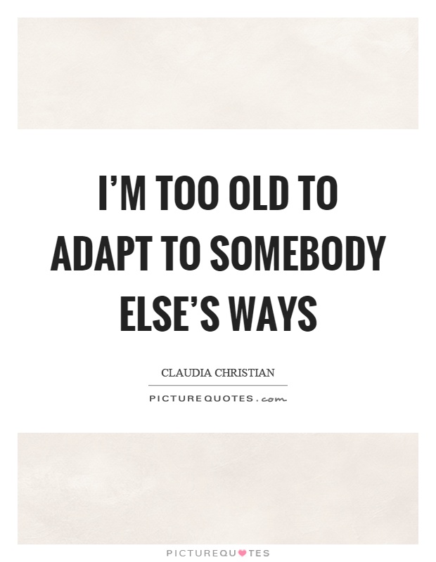 I'm too old to adapt to somebody else's ways Picture Quote #1