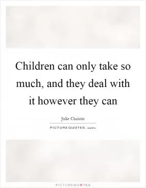 Children can only take so much, and they deal with it however they can Picture Quote #1