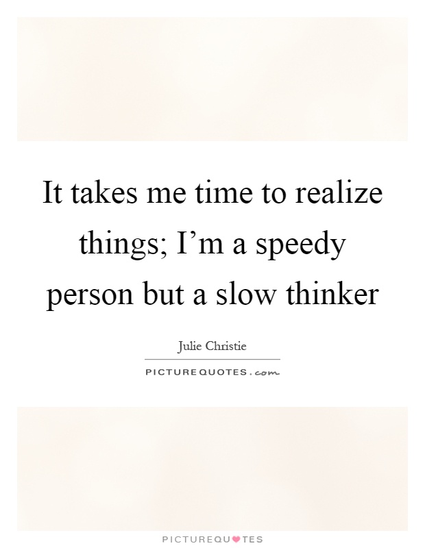 It takes me time to realize things; I'm a speedy person but a slow thinker Picture Quote #1