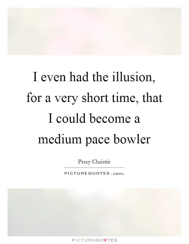 I even had the illusion, for a very short time, that I could become a medium pace bowler Picture Quote #1