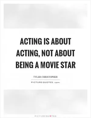 Acting is about acting, not about being a movie star Picture Quote #1