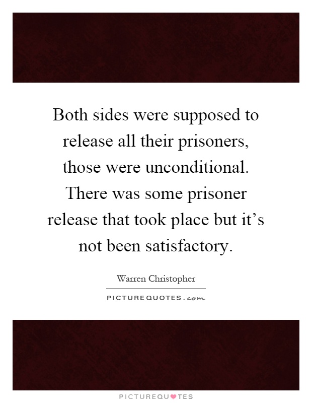 Both sides were supposed to release all their prisoners, those were unconditional. There was some prisoner release that took place but it's not been satisfactory Picture Quote #1