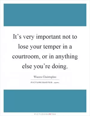 It’s very important not to lose your temper in a courtroom, or in anything else you’re doing Picture Quote #1