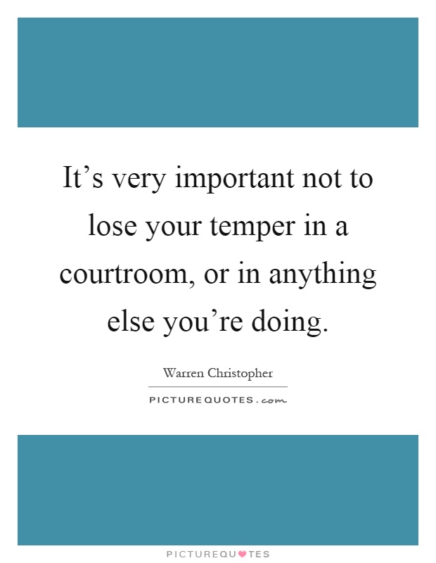 It's very important not to lose your temper in a courtroom, or in anything else you're doing Picture Quote #1