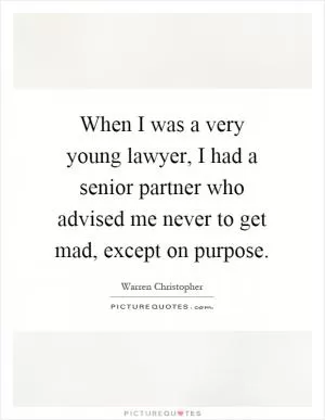 When I was a very young lawyer, I had a senior partner who advised me never to get mad, except on purpose Picture Quote #1