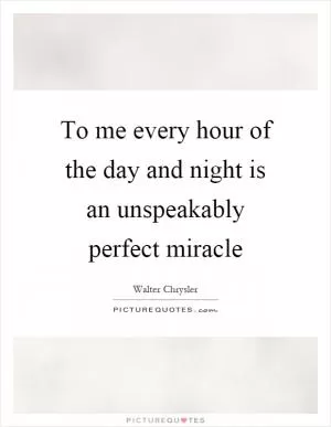 To me every hour of the day and night is an unspeakably perfect miracle Picture Quote #1