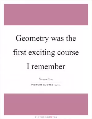 Geometry was the first exciting course I remember Picture Quote #1