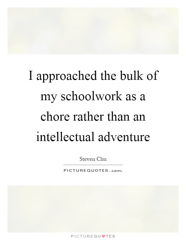 I approached the bulk of my schoolwork as a chore rather than an intellectual adventure Picture Quote #1