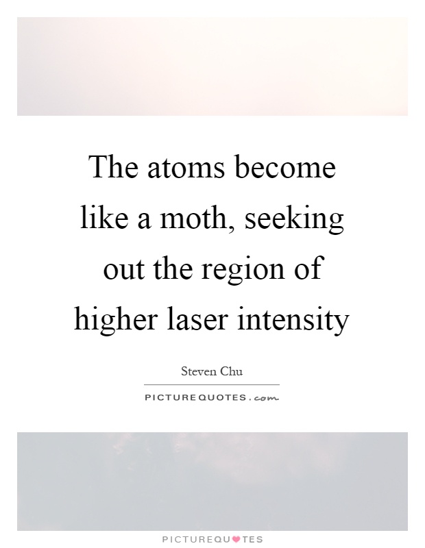 The atoms become like a moth, seeking out the region of higher laser intensity Picture Quote #1