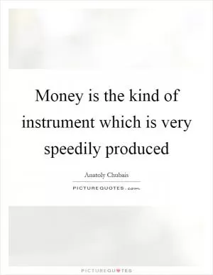 Money is the kind of instrument which is very speedily produced Picture Quote #1