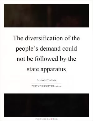 The diversification of the people’s demand could not be followed by the state apparatus Picture Quote #1