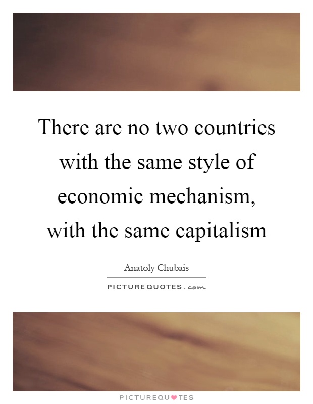 There are no two countries with the same style of economic mechanism, with the same capitalism Picture Quote #1
