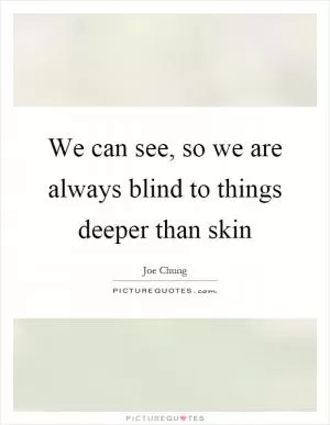 We can see, so we are always blind to things deeper than skin Picture Quote #1