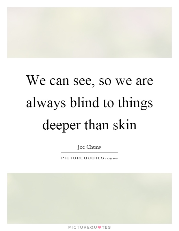 We can see, so we are always blind to things deeper than skin Picture Quote #1