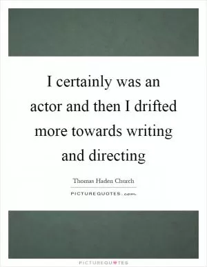 I certainly was an actor and then I drifted more towards writing and directing Picture Quote #1