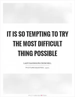 It is so tempting to try the most difficult thing possible Picture Quote #1
