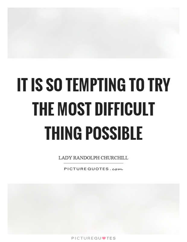 It is so tempting to try the most difficult thing possible Picture Quote #1