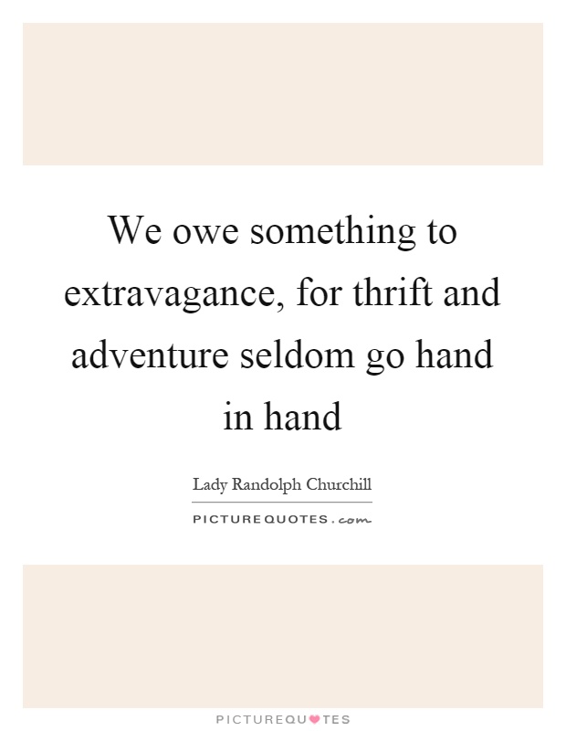 We owe something to extravagance, for thrift and adventure seldom go hand in hand Picture Quote #1