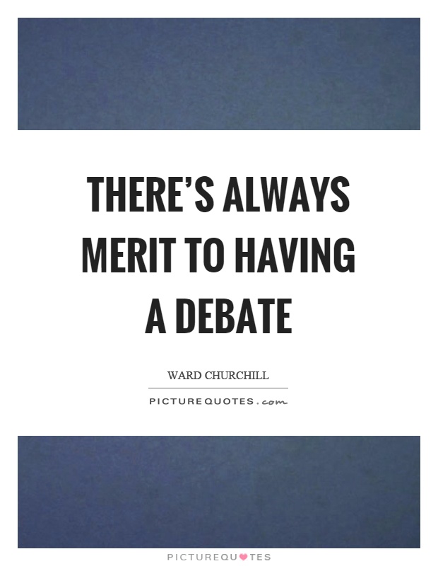There's always merit to having a debate Picture Quote #1