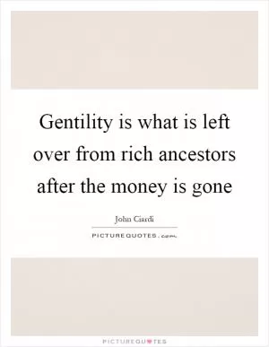 Gentility is what is left over from rich ancestors after the money is gone Picture Quote #1