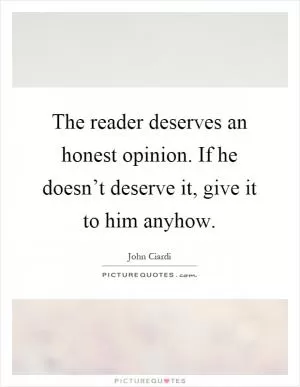 The reader deserves an honest opinion. If he doesn’t deserve it, give it to him anyhow Picture Quote #1