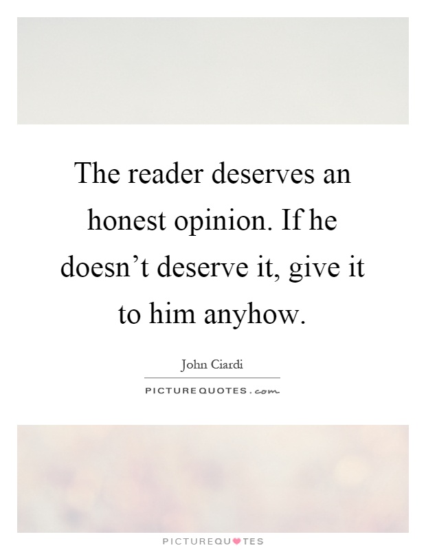 The reader deserves an honest opinion. If he doesn't deserve it, give it to him anyhow Picture Quote #1
