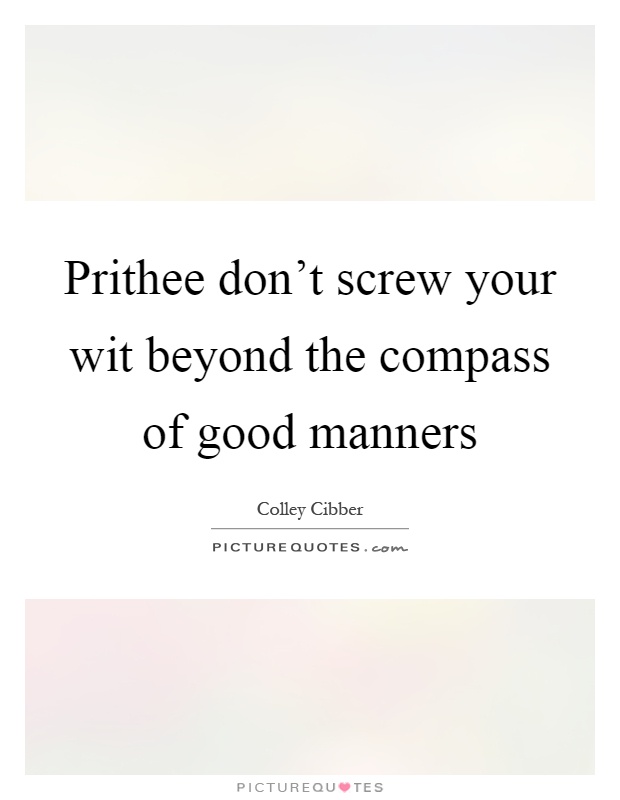 Prithee don't screw your wit beyond the compass of good manners Picture Quote #1