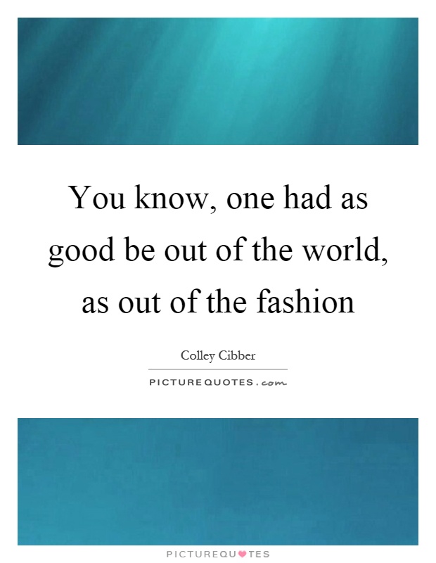 You know, one had as good be out of the world, as out of the fashion Picture Quote #1