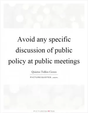 Avoid any specific discussion of public policy at public meetings Picture Quote #1