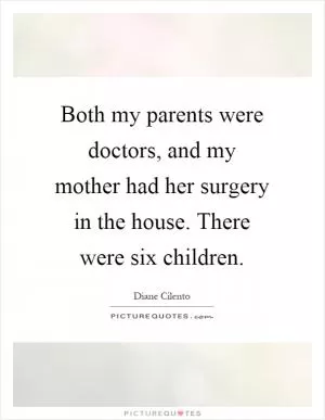 Both my parents were doctors, and my mother had her surgery in the house. There were six children Picture Quote #1