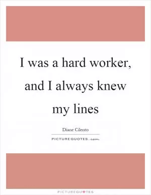 I was a hard worker, and I always knew my lines Picture Quote #1