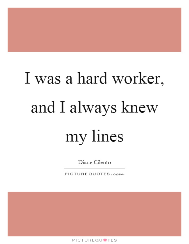 I was a hard worker, and I always knew my lines Picture Quote #1