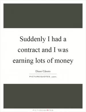 Suddenly I had a contract and I was earning lots of money Picture Quote #1