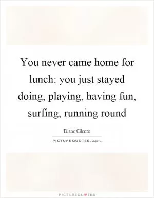 You never came home for lunch: you just stayed doing, playing, having fun, surfing, running round Picture Quote #1