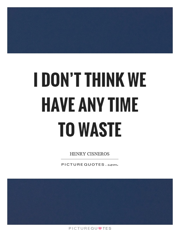 I don't think we have any time to waste Picture Quote #1