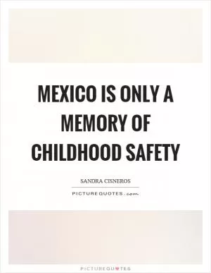 Mexico is only a memory of childhood safety Picture Quote #1