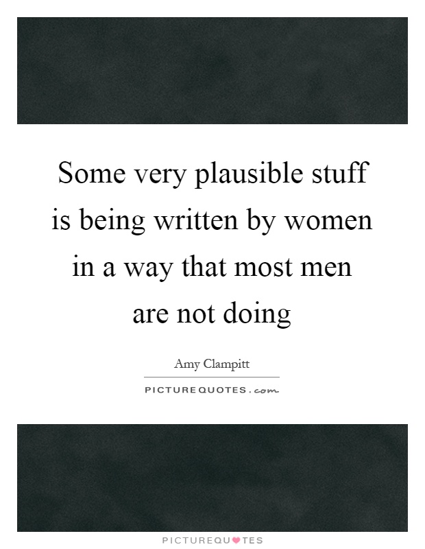 Some very plausible stuff is being written by women in a way that most men are not doing Picture Quote #1