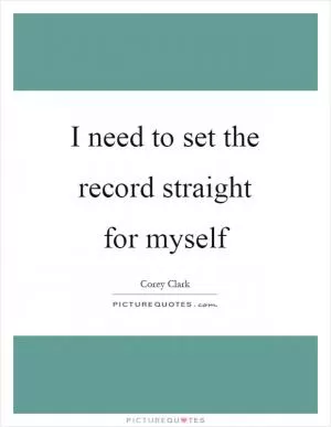 I need to set the record straight for myself Picture Quote #1