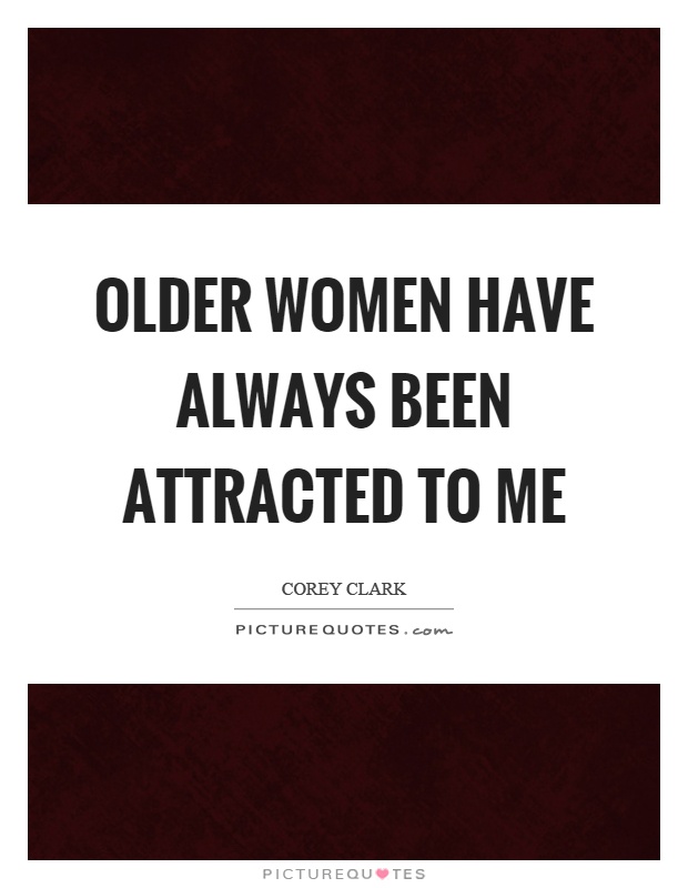 Older women have always been attracted to me Picture Quote #1