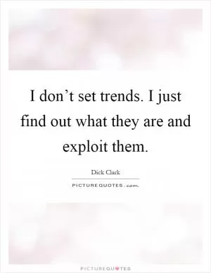 I don’t set trends. I just find out what they are and exploit them Picture Quote #1
