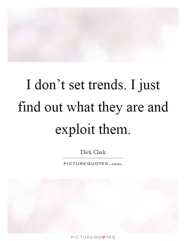 I don't set trends. I just find out what they are and exploit them Picture Quote #1