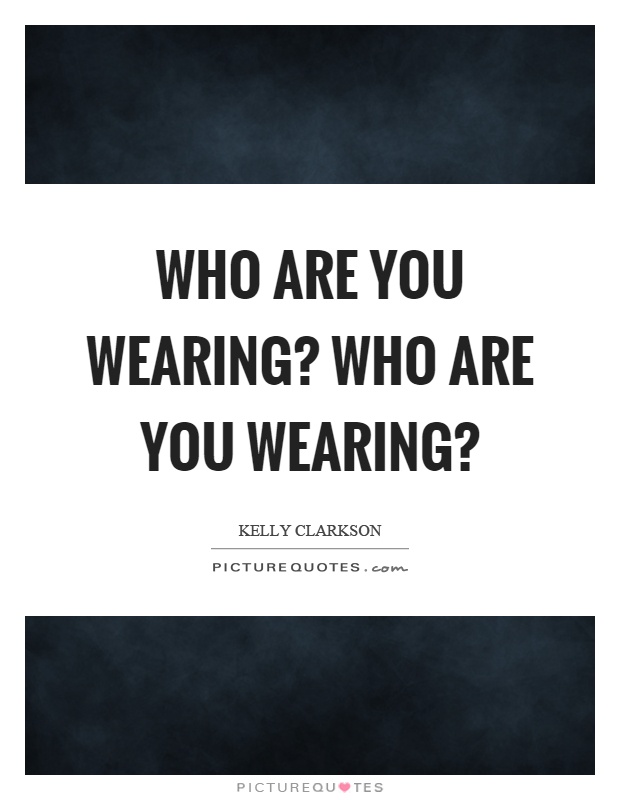 Who are you wearing? Who are you wearing? Picture Quote #1