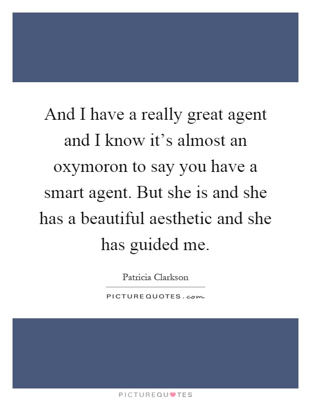 And I have a really great agent and I know it's almost an oxymoron to say you have a smart agent. But she is and she has a beautiful aesthetic and she has guided me Picture Quote #1