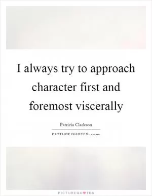 I always try to approach character first and foremost viscerally Picture Quote #1