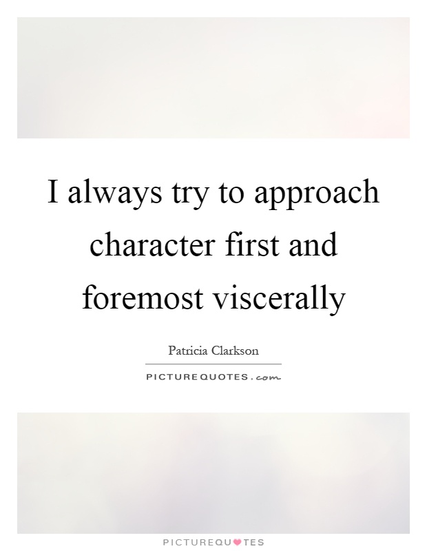 I always try to approach character first and foremost viscerally Picture Quote #1