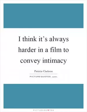 I think it’s always harder in a film to convey intimacy Picture Quote #1