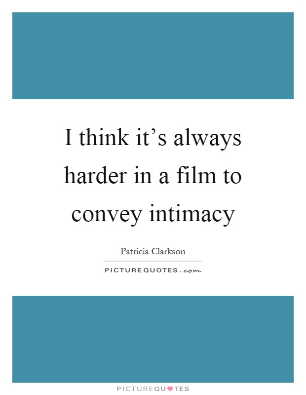 I think it's always harder in a film to convey intimacy Picture Quote #1