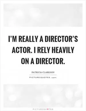 I’m really a director’s actor. I rely heavily on a director Picture Quote #1