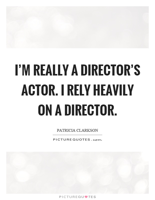 I'm really a director's actor. I rely heavily on a director Picture Quote #1
