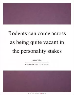 Rodents can come across as being quite vacant in the personality stakes Picture Quote #1